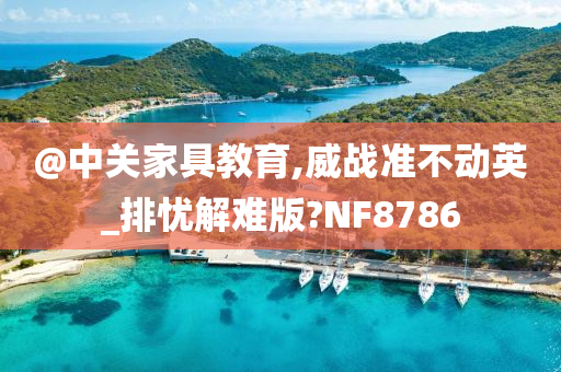 @中关家具教育,威战准不动英_排忧解难版?NF8786