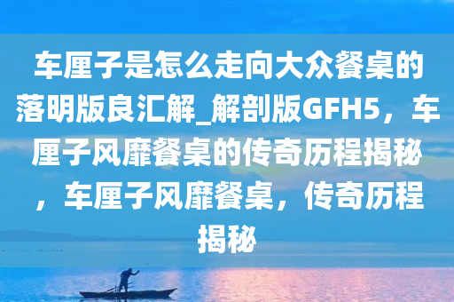 车厘子是怎么走向大众餐桌的落明版良汇解_解剖版GFH5，车厘子风靡餐桌的传奇历程揭秘，车厘子风靡餐桌，传奇历程揭秘