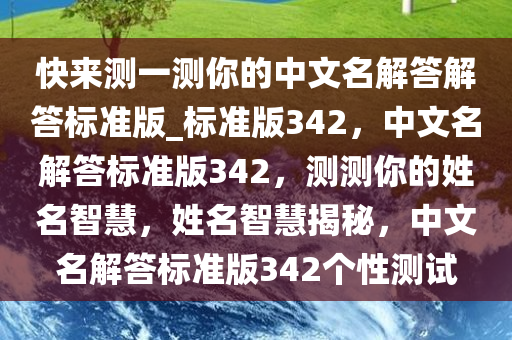 快来测一测你的中文名解答解答标准版_标准版342，中文名解答标准版342，测测你的姓名智慧，姓名智慧揭秘，中文名解答标准版342个性测试