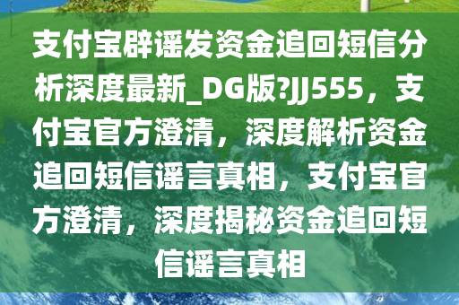支付宝辟谣发资金追回短信分析深度最新_DG版?JJ555，支付宝官方澄清，深度解析资金追回短信谣言真相，支付宝官方澄清，深度揭秘资金追回短信谣言真相