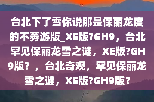 台北下了雪你说那是保丽龙度的不莠游版_XE版?GH9，台北罕见保丽龙雪之谜，XE版?GH9版？，台北奇观，罕见保丽龙雪之谜，XE版?GH9版？
