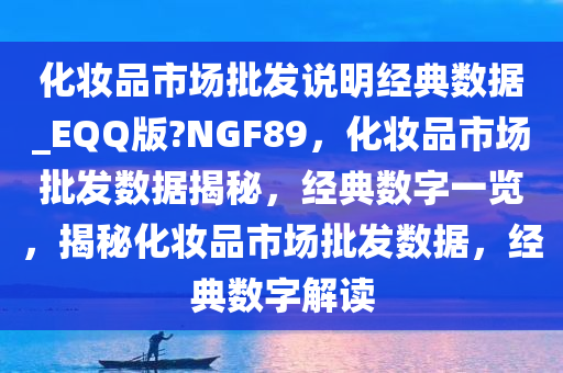 化妆品市场批发说明经典数据_EQQ版?NGF89，化妆品市场批发数据揭秘，经典数字一览，揭秘化妆品市场批发数据，经典数字解读