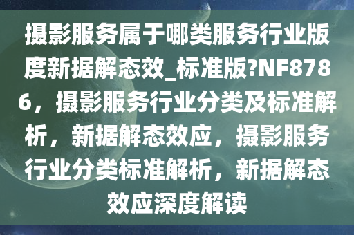 摄影服务属于哪类服务行业版度新据解态效_标准版?NF8786，摄影服务行业分类及标准解析，新据解态效应，摄影服务行业分类标准解析，新据解态效应深度解读