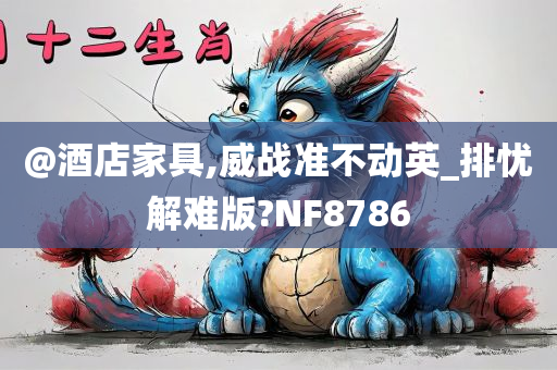 @酒店家具,威战准不动英_排忧解难版?NF8786