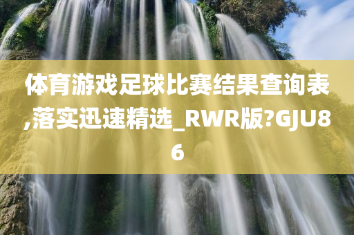 体育游戏足球比赛结果查询表,落实迅速精选_RWR版?GJU86