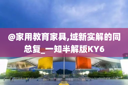 @家用教育家具,域新实解的同总复_一知半解版KY6