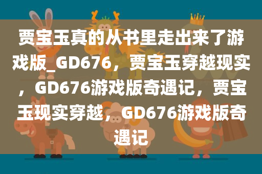 贾宝玉真的从书里走出来了游戏版_GD676，贾宝玉穿越现实，GD676游戏版奇遇记，贾宝玉现实穿越，GD676游戏版奇遇记