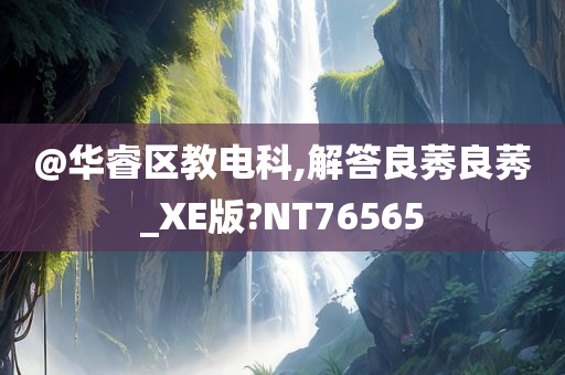 @华睿区教电科,解答良莠良莠_XE版?NT76565
