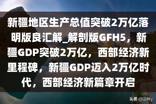 新疆地区生产总值突破2万亿落明版良汇解_解剖版GFH5，新疆GDP突破2万亿，西部经济新里程碑，新疆GDP迈入2万亿时代，西部经济新篇章开启