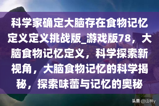 科学家确定大脑存在食物记忆定义定义挑战版_游戏版78，大脑食物记忆定义，科学探索新视角，大脑食物记忆的科学揭秘，探索味蕾与记忆的奥秘