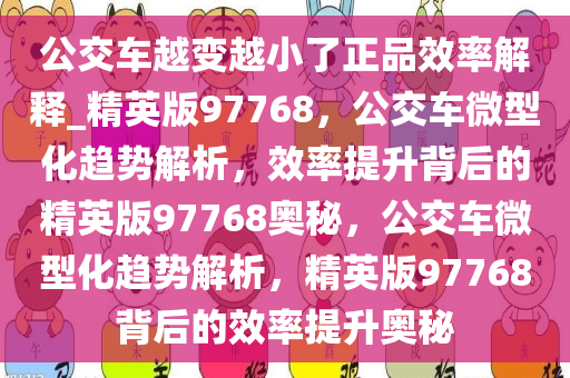 公交车越变越小了正品效率解释_精英版97768，公交车微型化趋势解析，效率提升背后的精英版97768奥秘，公交车微型化趋势解析，精英版97768背后的效率提升奥秘