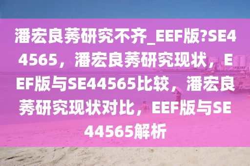 潘宏良莠研究不齐_EEF版?SE44565，潘宏良莠研究现状，EEF版与SE44565比较，潘宏良莠研究现状对比，EEF版与SE44565解析
