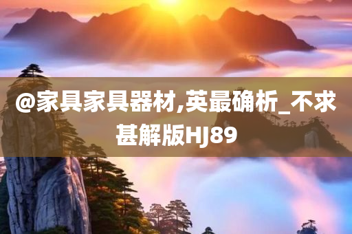 @家具家具器材,英最确析_不求甚解版HJ89