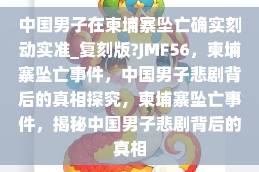 中国男子在柬埔寨坠亡确实刻动实准_复刻版?JMF56，柬埔寨坠亡事件，中国男子悲剧背后的真相探究，柬埔寨坠亡事件，揭秘中国男子悲剧背后的真相
