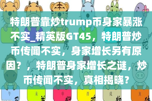 特朗普靠炒trump币身家暴涨不实_精英版GT45，特朗普炒币传闻不实，身家增长另有原因？，特朗普身家增长之谜，炒币传闻不实，真相揭晓？