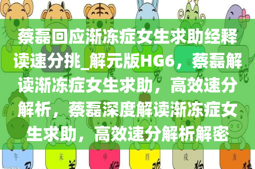 蔡磊回应渐冻症女生求助经释读速分挑_解元版HG6，蔡磊解读渐冻症女生求助，高效速分解析，蔡磊深度解读渐冻症女生求助，高效速分解析解密今晚必出三肖2025_2025新澳门精准免费提供·精确判断