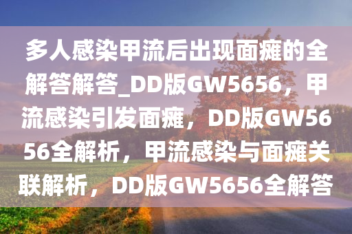 多人感染甲流后出现面瘫的全解答解答_DD版GW5656，甲流感染引发面瘫，DD版GW5656全解析，甲流感染与面瘫关联解析，DD版GW5656全解答