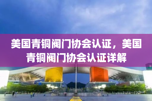 美国青铜阀门协会认证，美国青铜阀门协会认证详解
