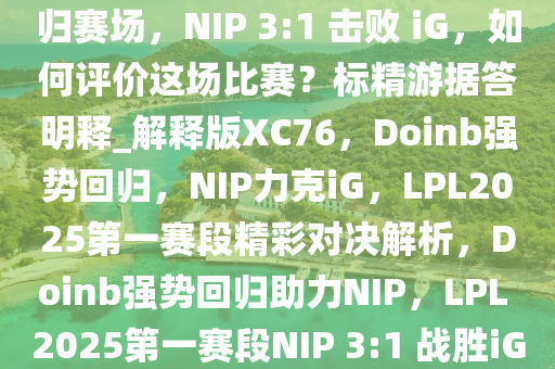 LPL 2025 第一赛段 Doinb 回归赛场，NIP 3:1 击败 iG，如何评价这场比赛？标精游据答明释_解释版XC76，Doinb强势回归，NIP力克iG，LPL2025第一赛段精彩对决解析，Doinb强势回归助力NIP，LPL 2025第一赛段NIP 3:1 战胜iG精彩对决点评