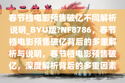 春节档电影预售破亿不同解析说明_BYU版?NF8786，春节档电影预售破亿背后的多重解析与说明，春节档电影预售破亿，深度解析背后的多重因素
