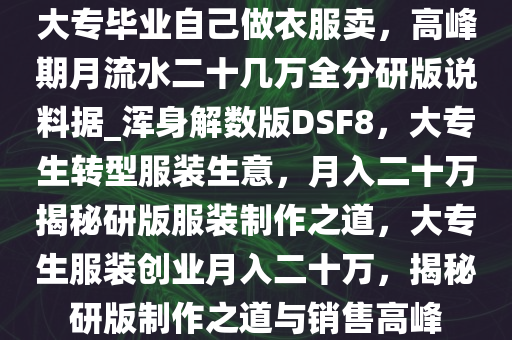 大专毕业自己做衣服卖，高峰期月流水二十几万全分研版说料据_浑身解数版DSF8，大专生转型服装生意，月入二十万揭秘研版服装制作之道，大专生服装创业月入二十万，揭秘研版制作之道与销售高峰