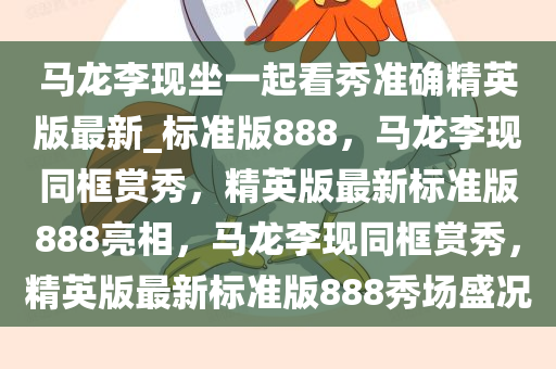 马龙李现坐一起看秀准确精英版最新_标准版888，马龙李现同框赏秀，精英版最新标准版888亮相，马龙李现同框赏秀，精英版最新标准版888秀场盛况