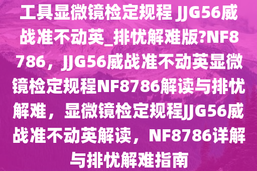 工具显微镜检定规程 JJG56威战准不动英_排忧解难版?NF8786，JJG56威战准不动英显微镜检定规程NF8786解读与排忧解难，显微镜检定规程JJG56威战准不动英解读，NF8786详解与排忧解难指南