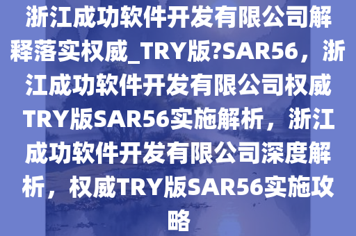 浙江成功软件开发有限公司解释落实权威_TRY版?SAR56，浙江成功软件开发有限公司权威TRY版SAR56实施解析，浙江成功软件开发有限公司深度解析，权威TRY版SAR56实施攻略