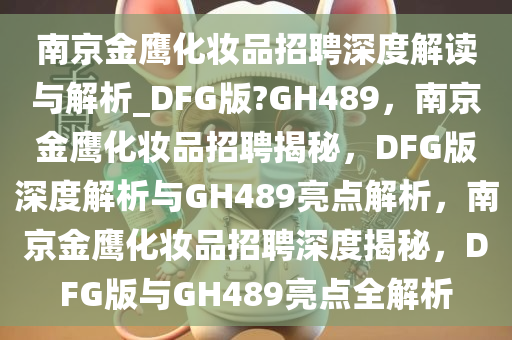 南京金鹰化妆品招聘深度解读与解析_DFG版?GH489，南京金鹰化妆品招聘揭秘，DFG版深度解析与GH489亮点解析，南京金鹰化妆品招聘深度揭秘，DFG版与GH489亮点全解析