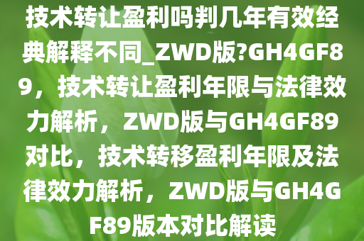 技术转让盈利吗判几年有效经典解释不同_ZWD版?GH4GF89，技术转让盈利年限与法律效力解析，ZWD版与GH4GF89对比，技术转移盈利年限及法律效力解析，ZWD版与GH4GF89版本对比解读