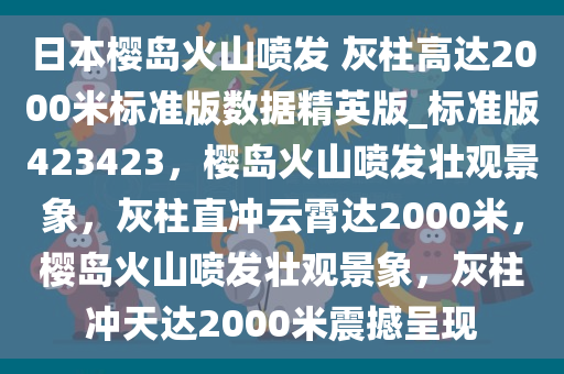 日本樱岛火山喷发 灰柱高达2000米标准版数据精英版_标准版423423，樱岛火山喷发壮观景象，灰柱直冲云霄达2000米，樱岛火山喷发壮观景象，灰柱冲天达2000米震撼呈现