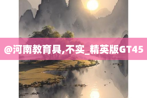 @河南教育具,不实_精英版GT45