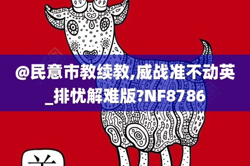 @民意市教续教,威战准不动英_排忧解难版?NF8786