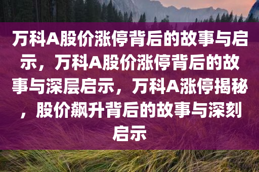 万科A股价涨停背后的故事与启示，万科A股价涨停背后的故事与深层启示，万科A涨停揭秘，股价飙升背后的故事与深刻启示