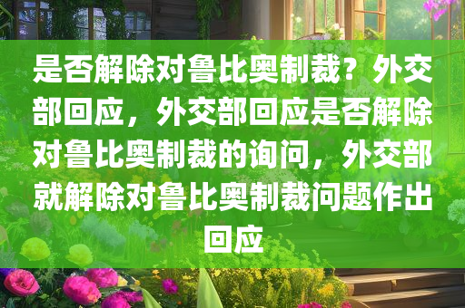 是否解除对鲁比奥制裁？外交部回应，外交部回应是否解除对鲁比奥制裁的询问，外交部就解除对鲁比奥制裁问题作出回应