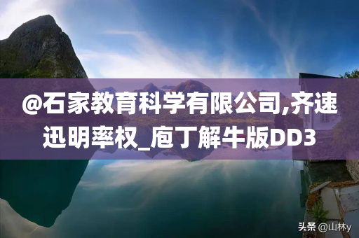 @石家教育科学有限公司,齐速迅明率权_庖丁解牛版DD3