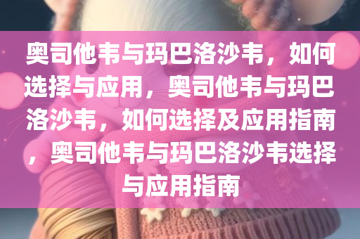 奥司他韦与玛巴洛沙韦，如何选择与应用，奥司他韦与玛巴洛沙韦，如何选择及应用指南，奥司他韦与玛巴洛沙韦选择与应用指南