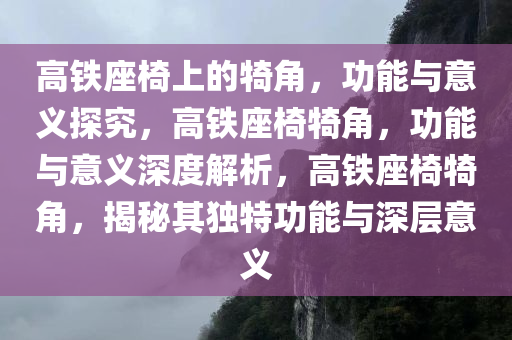 高铁座椅上的犄角，功能与意义探究，高铁座椅犄角，功能与意义深度解析，高铁座椅犄角，揭秘其独特功能与深层意义