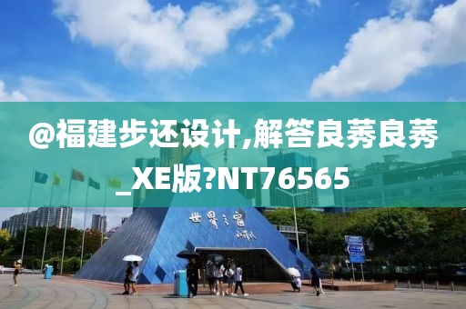 @福建步还设计,解答良莠良莠_XE版?NT76565