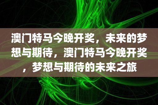澳门特马今晚开奖，未来的梦想与期待，澳门特马今晚开奖，梦想与期待的未来之旅