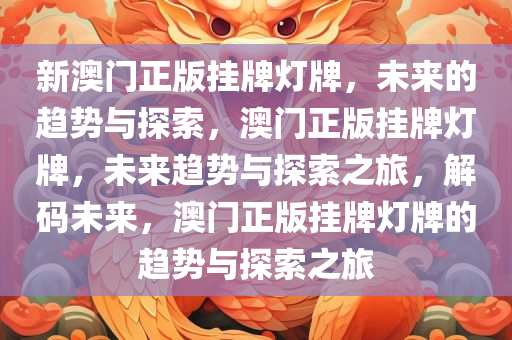 新澳门正版挂牌灯牌，未来的趋势与探索，澳门正版挂牌灯牌，未来趋势与探索之旅，解码未来，澳门正版挂牌灯牌的趋势与探索之旅