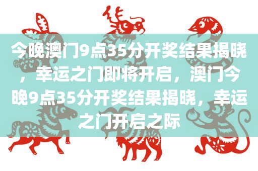 今晚澳门9点35分开奖结果揭晓，幸运之门即将开启，澳门今晚9点35分开奖结果揭晓，幸运之门开启之际