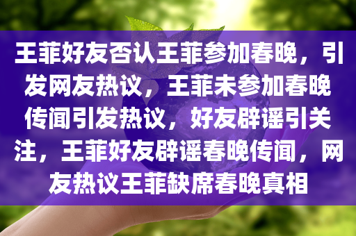王菲好友否认王菲参加春晚，引发网友热议，王菲未参加春晚传闻引发热议，好友辟谣引关注，王菲好友辟谣春晚传闻，网友热议王菲缺席春晚真相