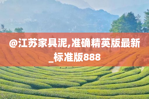 @江苏家具泥,准确精英版最新_标准版888