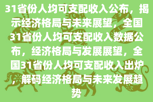 31省份人均可支配收入公布，揭示经济格局与未来展望，全国31省份人均可支配收入数据公布，经济格局与发展展望，全国31省份人均可支配收入出炉，解码经济格局与未来发展趋势