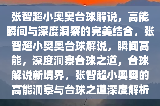 张智超小奥奥台球解说，高能瞬间与深度洞察的完美结合，张智超小奥奥台球解说，瞬间高能，深度洞察台球之道，台球解说新境界，张智超小奥奥的高能洞察与台球之道深度解析