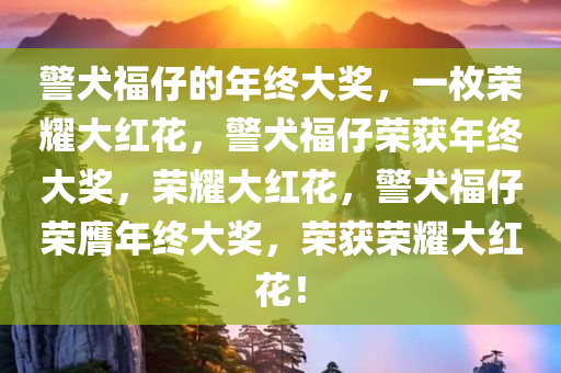 警犬福仔的年终大奖，一枚荣耀大红花，警犬福仔荣获年终大奖，荣耀大红花，警犬福仔荣膺年终大奖，荣获荣耀大红花！
