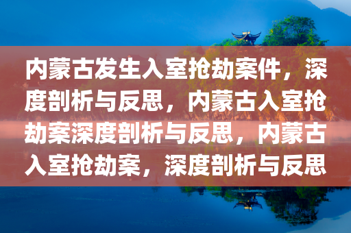 内蒙古发生入室抢劫案件，深度剖析与反思，内蒙古入室抢劫案深度剖析与反思，内蒙古入室抢劫案，深度剖析与反思