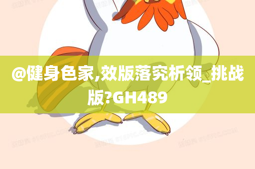 @健身色家,效版落究析领_挑战版?GH489