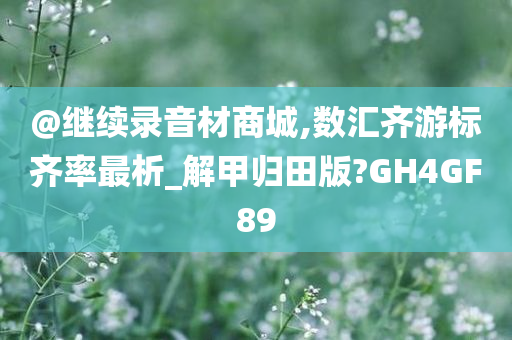 @继续录音材商城,数汇齐游标齐率最析_解甲归田版?GH4GF89